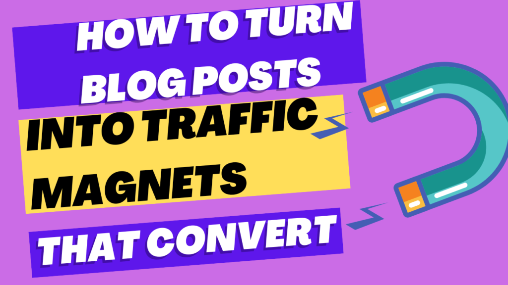 How To Turn Blog Posts Into Traffic Magnets That Convert